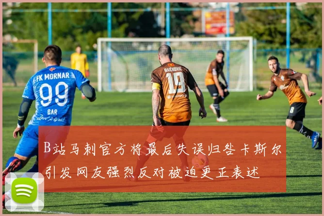 B站马刺官方将最后失误归咎卡斯尔引发网友强烈反对被迫更正表述