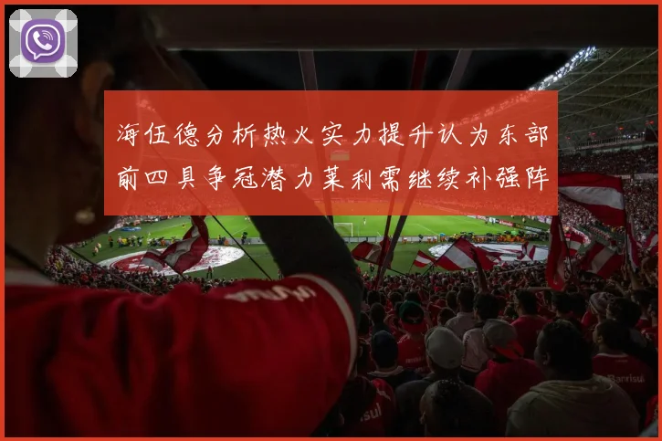 海伍德分析热火实力提升认为东部前四具争冠潜力莱利需继续补强阵容
