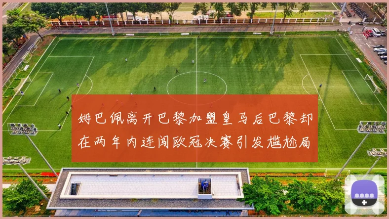 姆巴佩离开巴黎加盟皇马后巴黎却在两年内连闯欧冠决赛引发尴尬局面