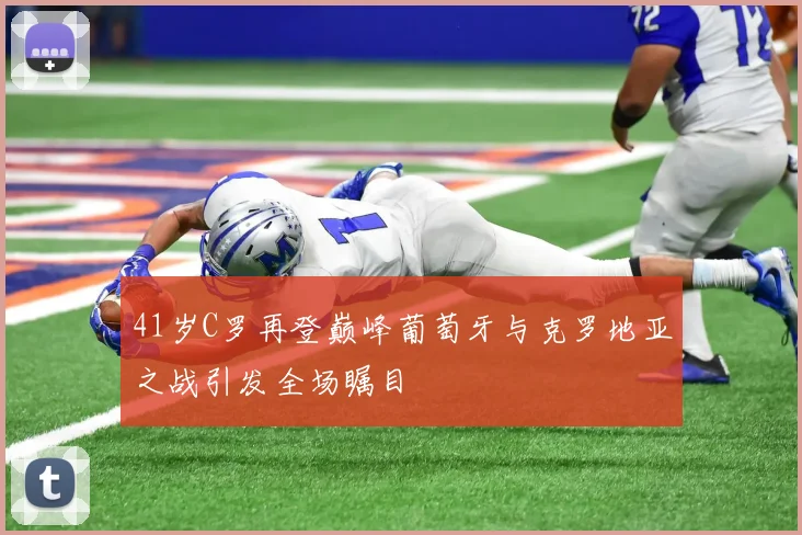 41岁C罗再登巅峰葡萄牙与克罗地亚之战引发全场瞩目