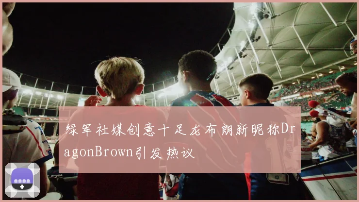 绿军社媒创意十足龙布朗新昵称DragonBrown引发热议