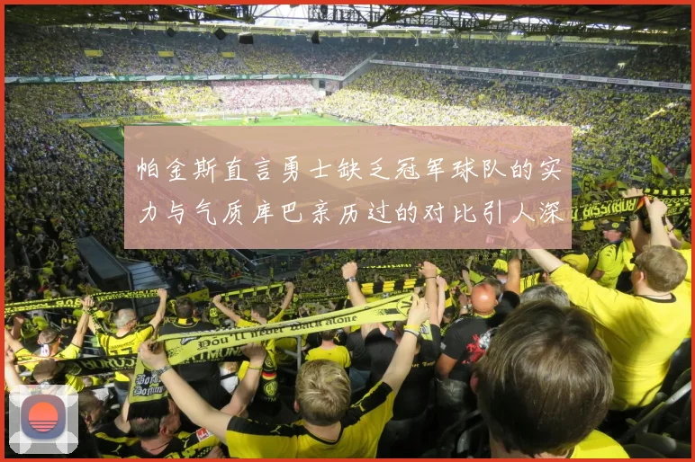 帕金斯直言勇士缺乏冠军球队的实力与气质库巴亲历过的对比引人深思