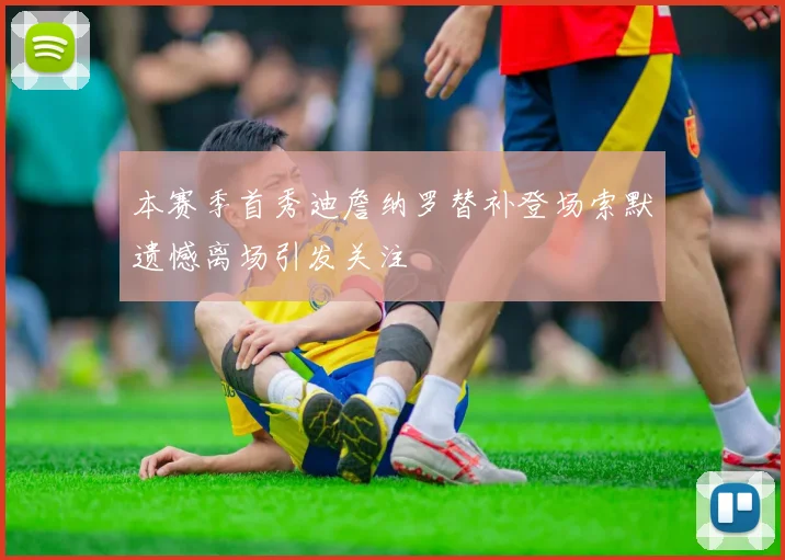 本赛季首秀迪詹纳罗替补登场索默遗憾离场引发关注