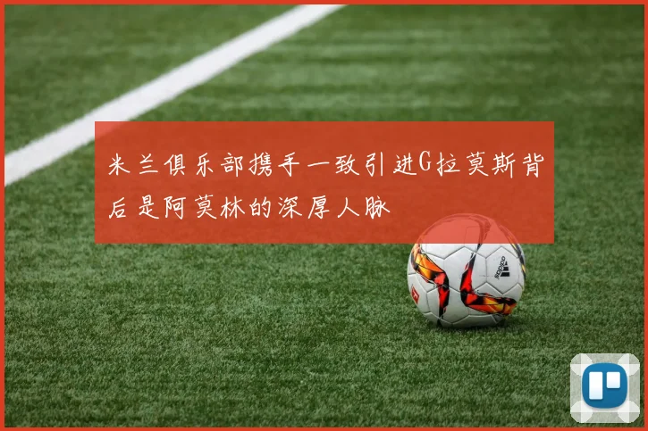 米兰俱乐部携手一致引进G拉莫斯背后是阿莫林的深厚人脉