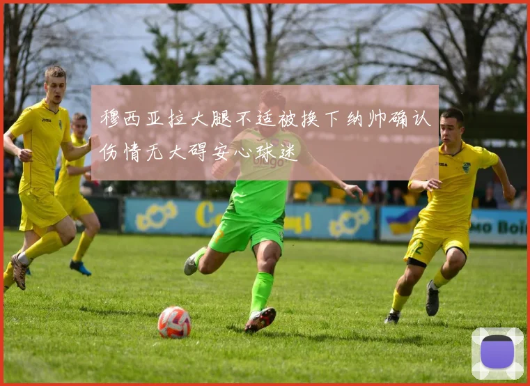 穆西亚拉大腿不适被换下纳帅确认伤情无大碍安心球迷