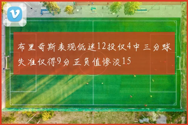 布里奇斯表现低迷12投仅4中三分球失准仅得9分正负值惨淡15