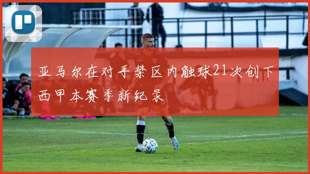 亚马尔在对手禁区内触球21次创下西甲本赛季新纪录