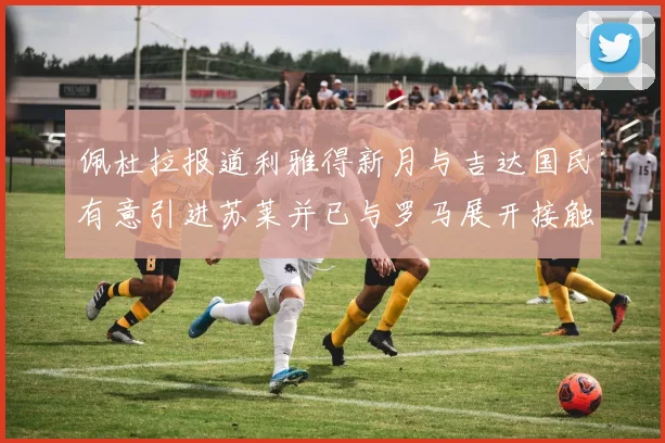 佩杜拉报道利雅得新月与吉达国民有意引进苏莱并已与罗马展开接触