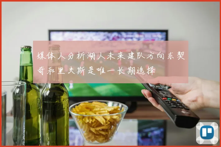 媒体人分析湖人未来建队方向东契奇和里夫斯是唯一长期选择